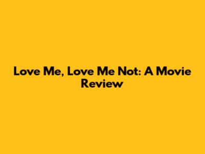 'Love Me, Love Me Not': A Movie Review