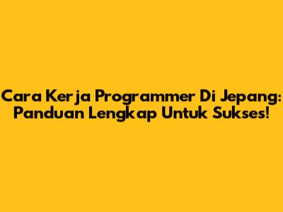 **Cara Kerja Programmer Di Jepang:** Panduan Lengkap Untuk Sukses!