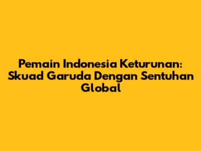 **Pemain Indonesia Keturunan: Skuad Garuda Dengan Sentuhan Global**