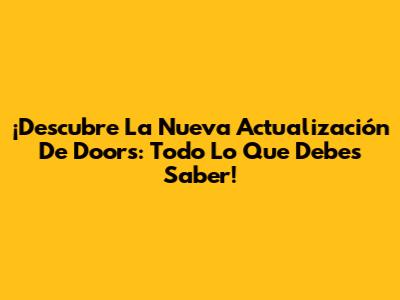 ¡Descubre La Nueva Actualización De Doors: Todo Lo Que Debes Saber!