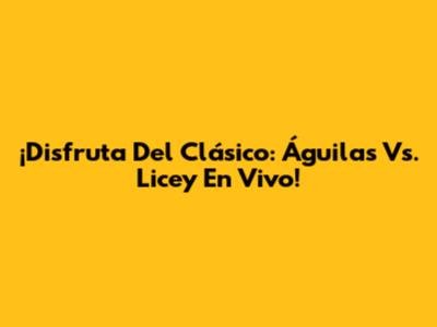 ¡Disfruta Del Clásico: Águilas Vs. Licey En Vivo!