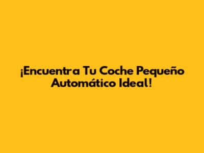 ¡Encuentra Tu Coche Pequeño Automático Ideal!