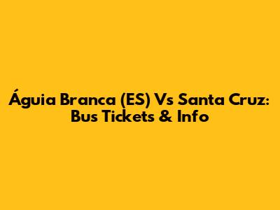 Águia Branca (ES) Vs Santa Cruz: Bus Tickets & Info
