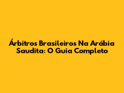 Árbitros Brasileiros Na Arábia Saudita: O Guia Completo