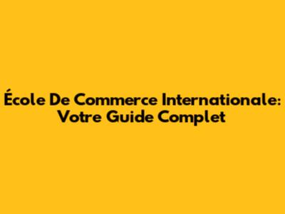 École De Commerce Internationale: Votre Guide Complet