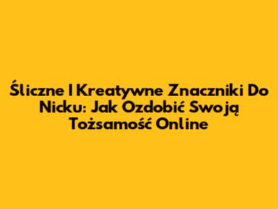 Śliczne I Kreatywne Znaczniki Do Nicku: Jak Ozdobić Swoją Tożsamość Online