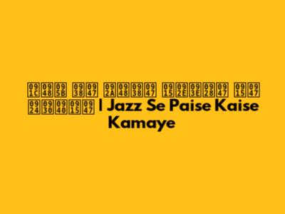 जैज़ से पैसे कमाने के तरीके | Jazz Se Paise Kaise Kamaye