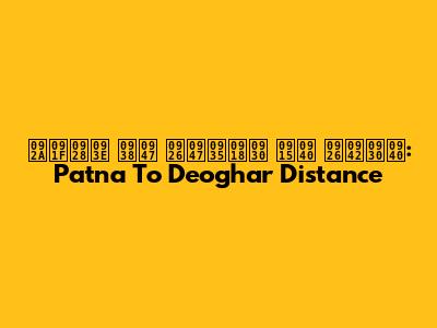 पटना से देवघर की दूरी: Patna To Deoghar Distance