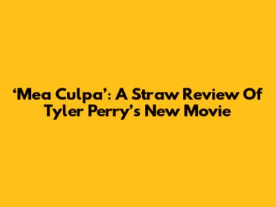 ‘Mea Culpa’: A Straw Review Of Tyler Perry’s New Movie