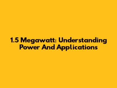 1.5 Megawatt: Understanding Power And Applications