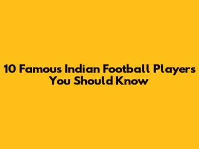 10 Famous Indian Football Players You Should Know