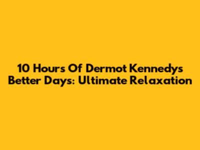 10 Hours Of Dermot Kennedy's Better Days: Ultimate Relaxation