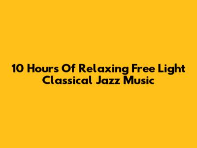 10 Hours Of Relaxing Free Light Classical Jazz Music