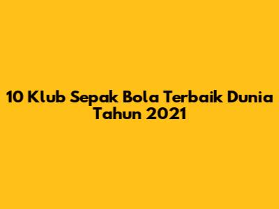 10 Klub Sepak Bola Terbaik Dunia Tahun 2021