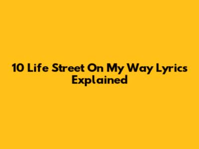 10 Life Street On My Way Lyrics Explained