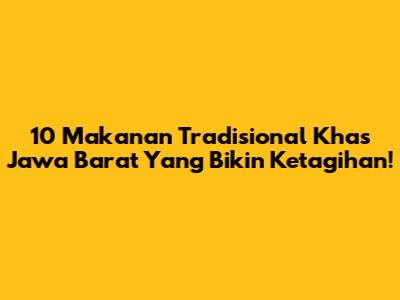 10 Makanan Tradisional Khas Jawa Barat Yang Bikin Ketagihan!