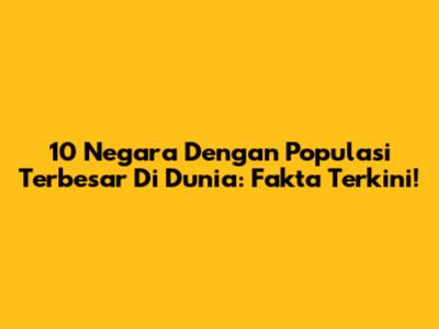 10 Negara Dengan Populasi Terbesar Di Dunia: Fakta Terkini!