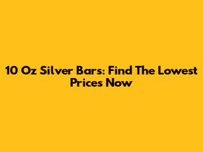 10 Oz Silver Bars: Find The Lowest Prices Now