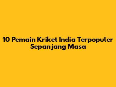 10 Pemain Kriket India Terpopuler Sepanjang Masa
