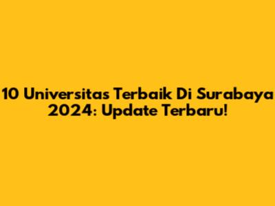 10 Universitas Terbaik Di Surabaya 2024: Update Terbaru!