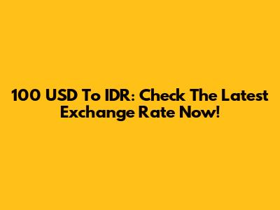 100 USD To IDR: Check The Latest Exchange Rate Now!