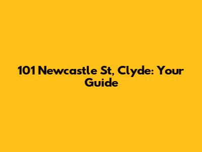 101 Newcastle St, Clyde: Your Guide