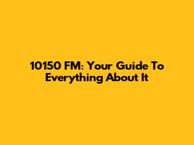 10150 FM: Your Guide To Everything About It