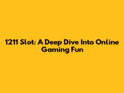 1211 Slot: A Deep Dive Into Online Gaming Fun