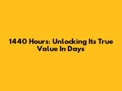 1440 Hours: Unlocking Its True Value In Days