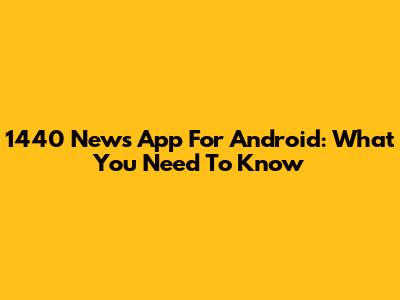 1440 News App For Android: What You Need To Know