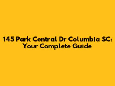 145 Park Central Dr Columbia SC: Your Complete Guide