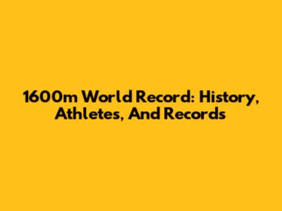 1600m World Record: History, Athletes, And Records