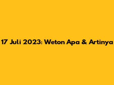 17 Juli 2023: Weton Apa & Artinya