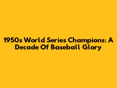 1950s World Series Champions: A Decade Of Baseball Glory
