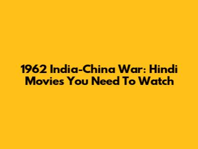 1962 India-China War: Hindi Movies You Need To Watch