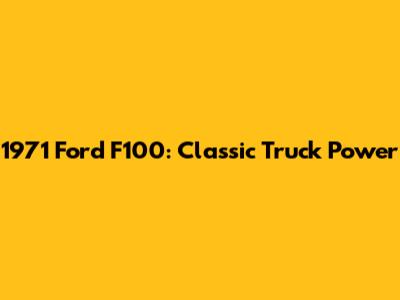 1971 Ford F100: Classic Truck Power