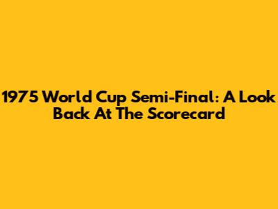 1975 World Cup Semi-Final: A Look Back At The Scorecard