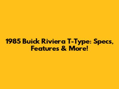 1985 Buick Riviera T-Type: Specs, Features & More!