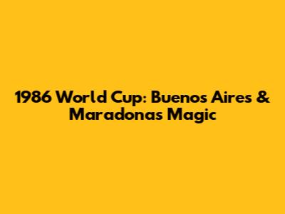 1986 World Cup: Buenos Aires & Maradona's Magic