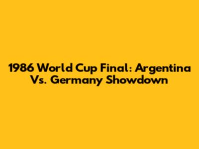 1986 World Cup Final: Argentina Vs. Germany Showdown