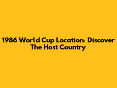 1986 World Cup Location: Discover The Host Country