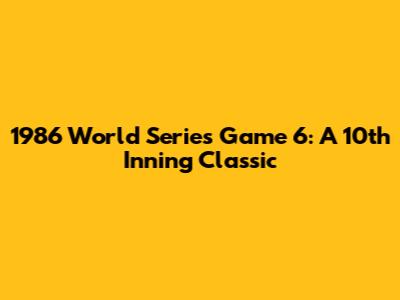 1986 World Series Game 6: A 10th Inning Classic