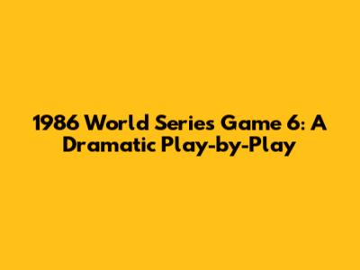 1986 World Series Game 6: A Dramatic Play-by-Play
