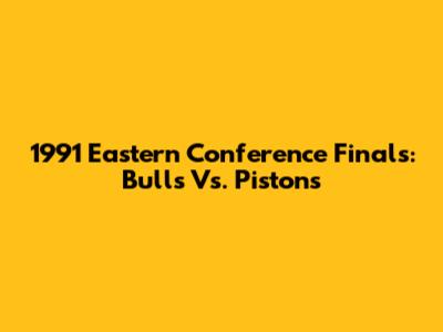 1991 Eastern Conference Finals: Bulls Vs. Pistons