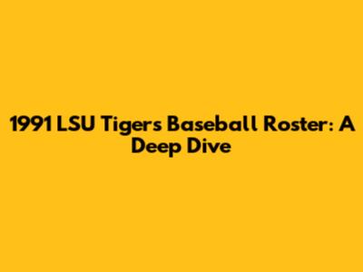 1991 LSU Tigers Baseball Roster: A Deep Dive