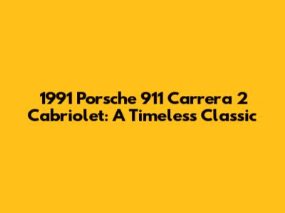 1991 Porsche 911 Carrera 2 Cabriolet: A Timeless Classic