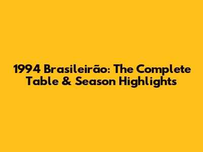 1994 Brasileirão: The Complete Table & Season Highlights