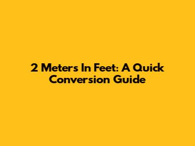2 Meters In Feet: A Quick Conversion Guide