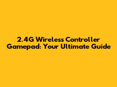 2.4G Wireless Controller Gamepad: Your Ultimate Guide