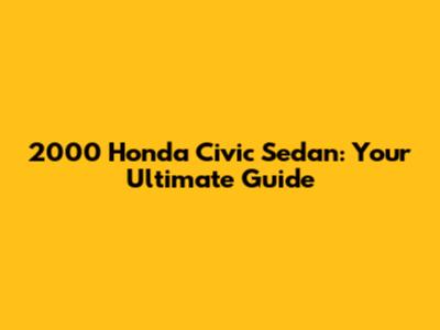 2000 Honda Civic Sedan: Your Ultimate Guide